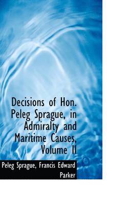 Decisions of Hon. Peleg Sprague, in Admiralty and Maritime Causes, Volume II 1