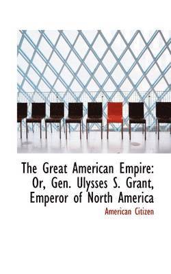 bokomslag The Great American Empire: Or, Gen. Ulysses S. Grant, Emperor of North America