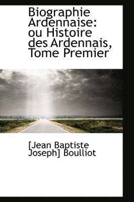 bokomslag Biographie Ardennaise: Ou Histoire Des Ardennais, Tome Premier