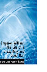 bokomslag Emperor William: The Life of a Great King and Good Man
