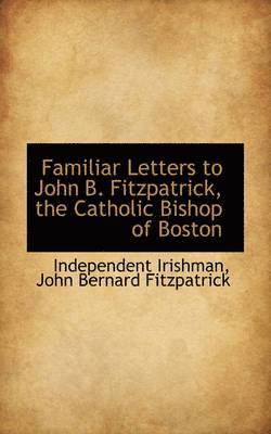 bokomslag Familiar Letters to John B. Fitzpatrick, the Catholic Bishop of Boston