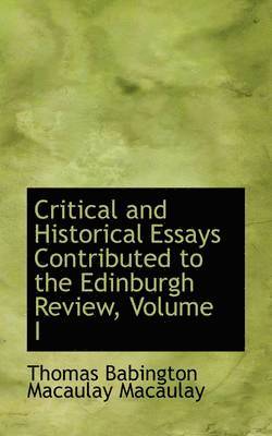 Critical and Historical Essays Contributed to the Edinburgh Review, Volume I 1