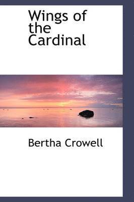 Bertha Crowell - Wings of the Cardinal, Inbunden