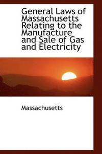 bokomslag General Laws of Massachusetts Relating to the Manufacture and Sale of Gas and Electricity