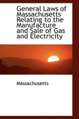 General Laws of Massachusetts Relating to the Manufacture and Sale of Gas and Electricity 1