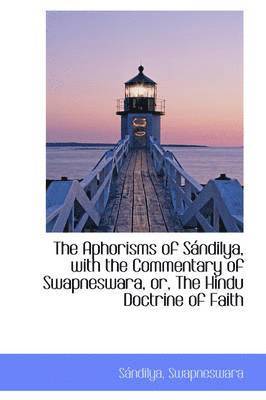 bokomslag The Aphorisms of Sandilya, with the Commentary of Swapneswara, Or, the Hindu Doctrine of Faith