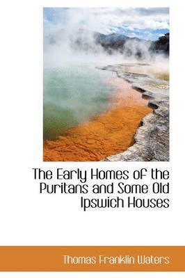 Thomas Franklin Waters - Early Homes of the Puritans and Some Old Ipswich Houses, Inbunden