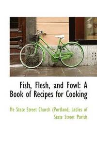 bokomslag Fish, Flesh, and Fowl: A Book of Recipes for Cooking