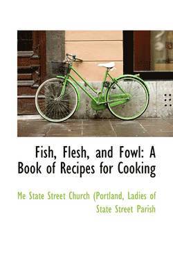 bokomslag Fish, Flesh, and Fowl: A Book of Recipes for Cooking