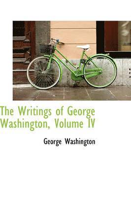 The Writings of George Washington, Volume IV 1