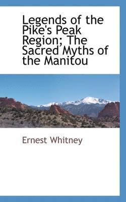 bokomslag Legends of the Pike's Peak Region; The Sacred Myths of the Manitou