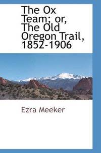 bokomslag The Ox Team; Or, the Old Oregon Trail, 1852-1906