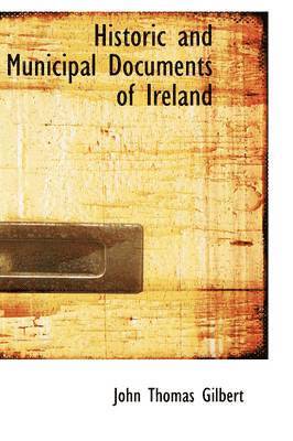 John Thomas Gilbert - Historic and Municipal Documents of Ireland, Häftad