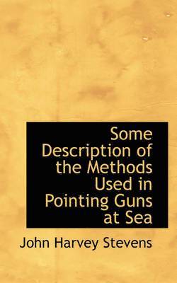 John Harvey Stevens - Some Description of the Methods Used in Pointing Guns at Sea, Häftad