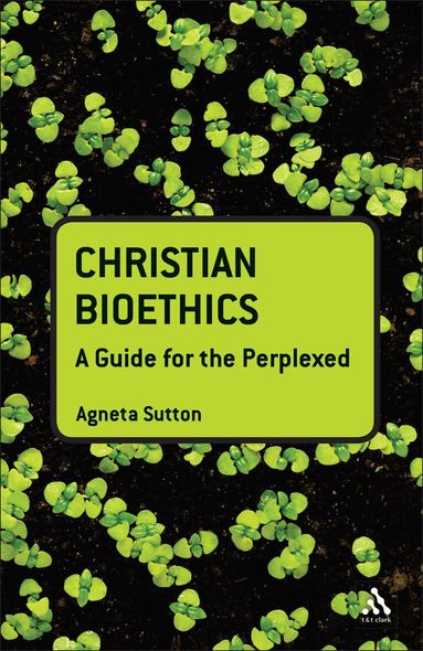Agneta Sutton - Christian Bioethics: A Guide for the Perplexed, Inbunden