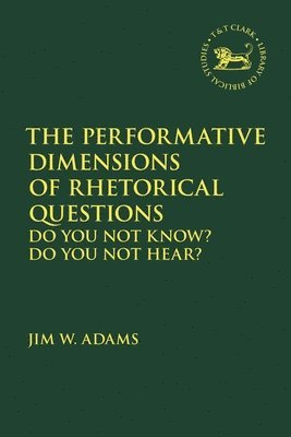 Jim W. Adams, Andrew Mein - The Performative Dimensions of Rhetorical Questions in the Hebrew Bible: Do You Not Know? Do You Not Hear?, Inbunden