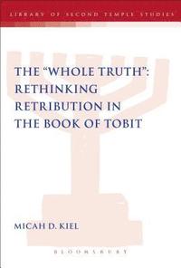 bokomslag The &quot;Whole Truth&quot;: Rethinking Retribution in the Book of Tobit