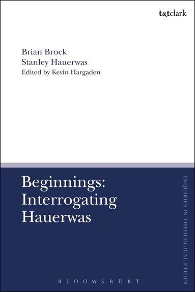 Brian Brock, Stanley Hauerwas, Kevin Hargaden - Beginnings: Interrogating Hauerwas, Inbunden