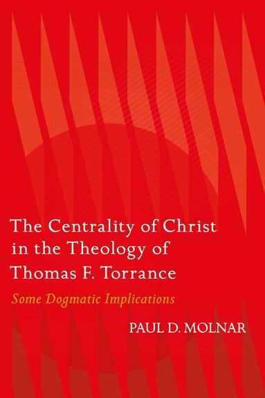 Paul D. Molnar - Centrality of Christ in the Theology of Thomas F. Torrance, Häftad