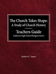 Robert C. Sauer, Arnold E. Schmidt - The Church Takes Shape A Study of Church History Teacher's Guide Lutheran High School Religion Series, Häftad