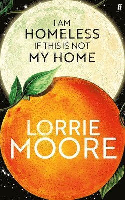 Lorrie Moore - I Am Homeless If This Is Not My Home, Inbunden