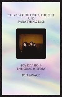 bokomslag This searing light, the sun and everything else: Joy Division: The Oral History