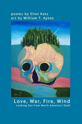 Eliot Katz, William T. Ayton - Love, War, Fire, Wind: Looking Out from North America's Skull, Häftad