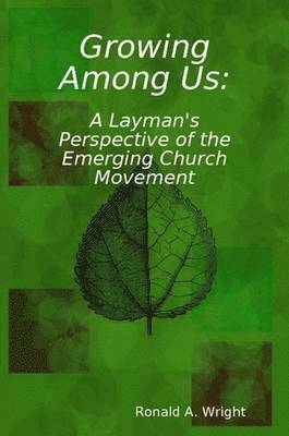 Ronald Wright - Growing Among Us: A Layman's Perspective of the Emerging Church Movement, Häftad