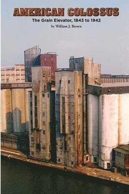 American Colossus: The Grain Elevator, 1843 to 1943 1