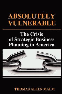 Absolutely Vulnerable, the Crisis of Strategic Business Planning in America 1