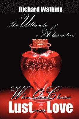 Richard Watkins - Ultimate Alternative: When One Chooses Lust Over Love, Häftad