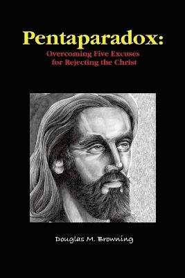 Pentaparadox: Overcoming Five Excuses for Rejecting the Christ 1