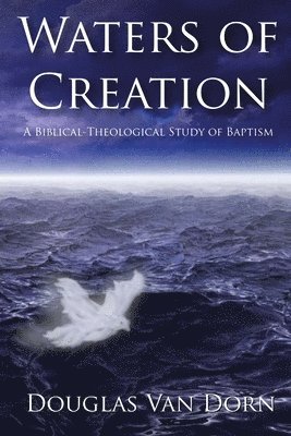 Waters of Creation: A Biblical Theological Study of Baptism