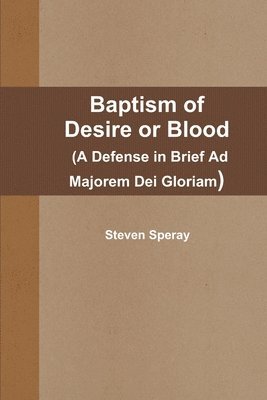 bokomslag Baptism of Desire or Blood (A Defense in Brief Ad Majorem Dei Gloriam)