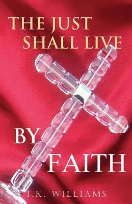 bokomslag The Just Shall Live By Faith: Blessed Are They That Have Not Seen, Yet Have Believed