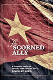 The Scorned Ally: A Revisionist Novel of the Spanish-Cuban-American War