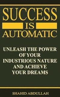 bokomslag Success Is Automatic: Unleash the Power of Your Industrious Nature and Achieve Your Dreams