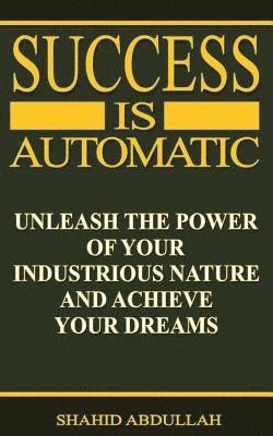 bokomslag Success Is Automatic: Unleash the Power of Your Industrious Nature and Achieve Your Dreams