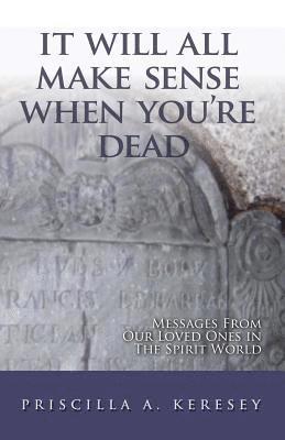 bokomslag It Will All Make Sense When You're Dead: Messages from Our Loved Ones in the Spirit World