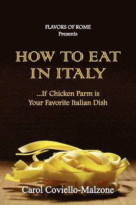 Carol Coviello-Malzone - HOW TO EAT IN ITALY...If Chicken Parm is Your Favorite Italian Dish, Häftad
