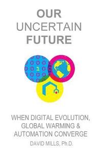 bokomslag Our Uncertain Future: When Digital Evolution, Global Warming and Automation Converge