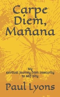 bokomslag Carpe Diem, Mañana: My spiritual journey from insecurity to self-pity