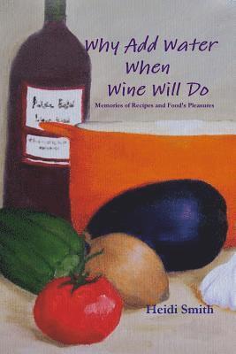Heidi Smith - Why Add Water When Wine Will Do, Häftad