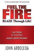 bokomslag Fuel the Fire. Blaze Through Life.: Stay Motivated and Live a Life of Purpose, Passion and Power.