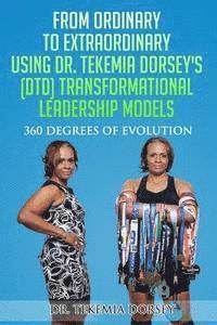 bokomslag From Ordinary to Extraordinary Using Dr. Tekemia Dorsey's (DTD) Transformational Leadership Models: 360 Degrees of Evolution