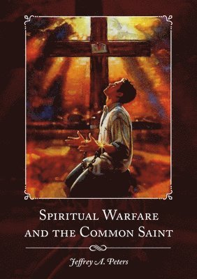 Jeffrey a Peters, Jeffrey a. Peters, Jeffrey A. Peters - Spiritual Warfare and the Common Saint, Häftad