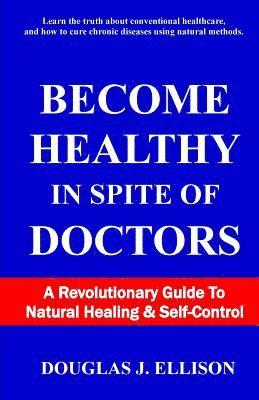 bokomslag Become Healthy In Spite Of Doctors: A Revolutionary Guide To Mental And Physical Health