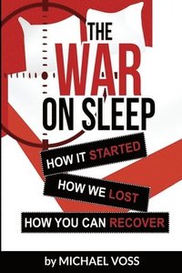 bokomslag The War On Sleep: How it started. How we lost. How you can recover.