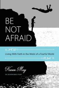 bokomslag Be Not Afraid: Living With Faith in the Midst of a Fearful World
