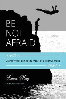 Be Not Afraid: Living With Faith in the Midst of a Fearful World 1